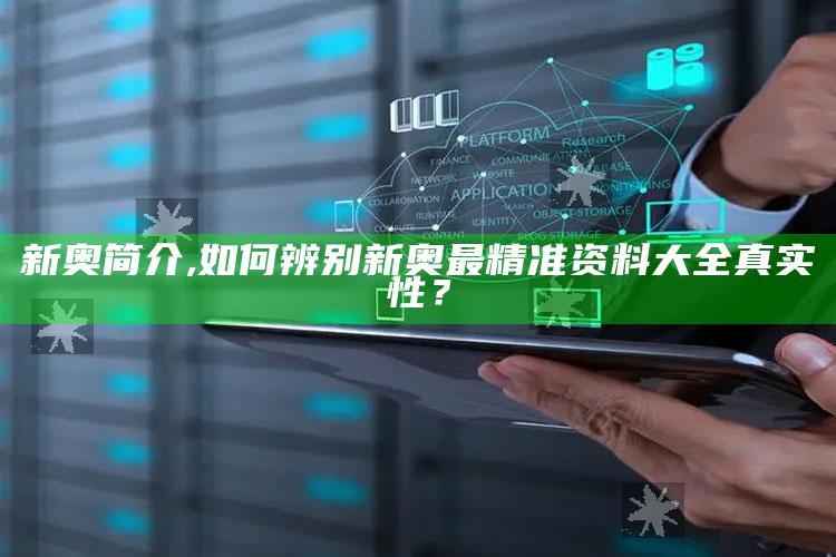 新奥简介,如何辨别新奥最精准资料大全真实性？