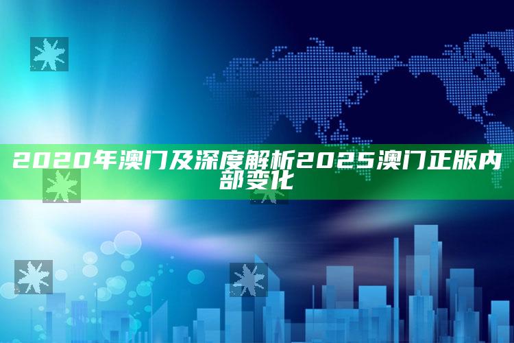 2020年 澳门及深度解析2025澳门正版内部变化