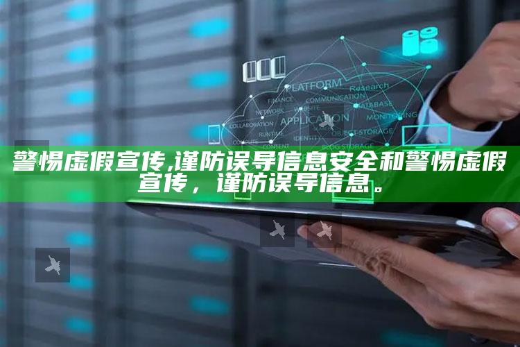 警惕虚假宣传,谨防误导信息安全和警惕虚假宣传，谨防误导信息。