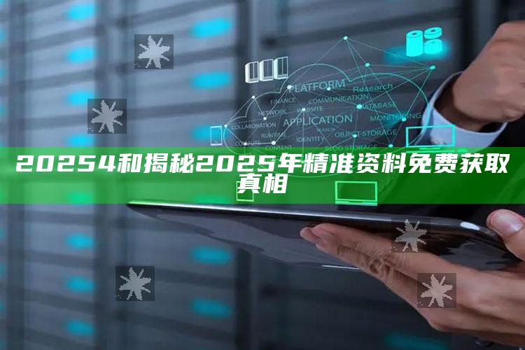 20254和揭秘2025年精准资料免费获取真相
