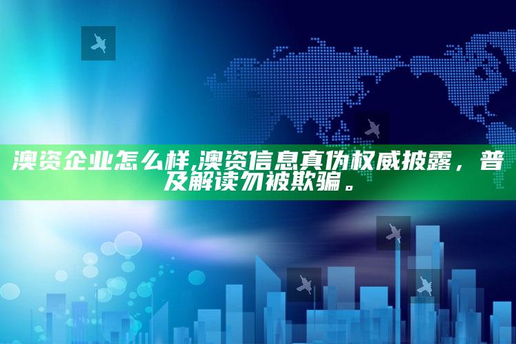 澳资企业怎么样,澳资信息真伪权威披露，普及解读勿被欺骗。