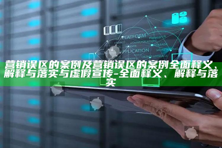 营销误区的案例及营销误区的案例彻底释义、解释与落实与虚假宣传-彻底释义、解释与落实
