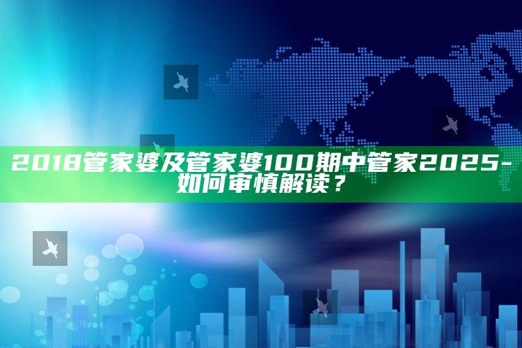 2018管家婆及管家婆100期中管家2025-如何审慎解读？