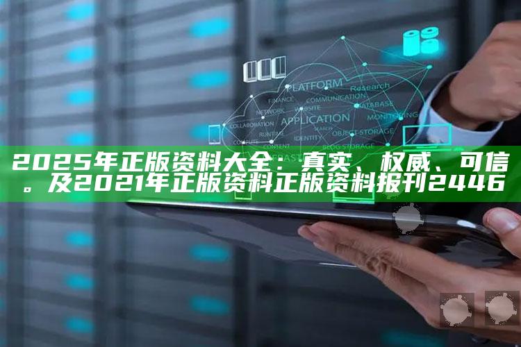 2025年正版资料大全：真实、权威、可信。及2021年正版资料正版资料报刊2446