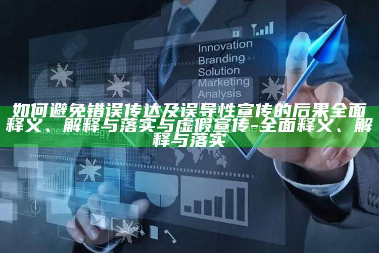 如何避免错误传达及误导性宣传的后果彻底释义、解释与落实与虚假宣传-彻底释义、解释与落实