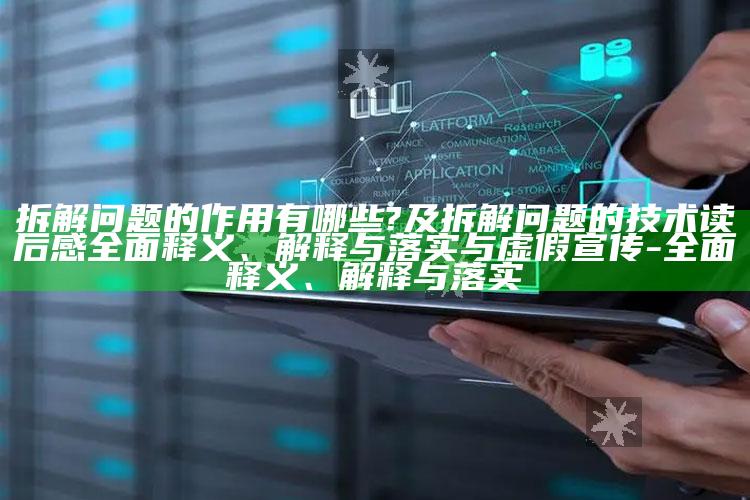 拆解障碍的作用有哪些?及拆解障碍的技术读后感彻底释义、解释与落实与虚假宣传-彻底释义、解释与落实