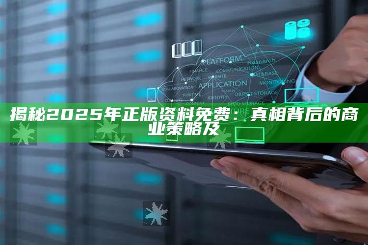 揭秘2025年正版资料免费：真相背后的商业策略及