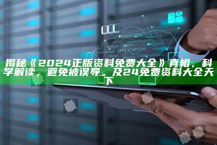 揭秘《2024正版资料免费大全》真相，科学解读，避免被误导。及24免费资料大全 天下