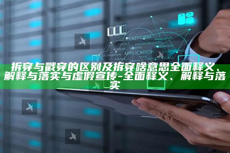 拆穿与戳穿的区别及拆穿啥意思完整释义、解释与落实与虚假宣传-完整释义、解释与落实
