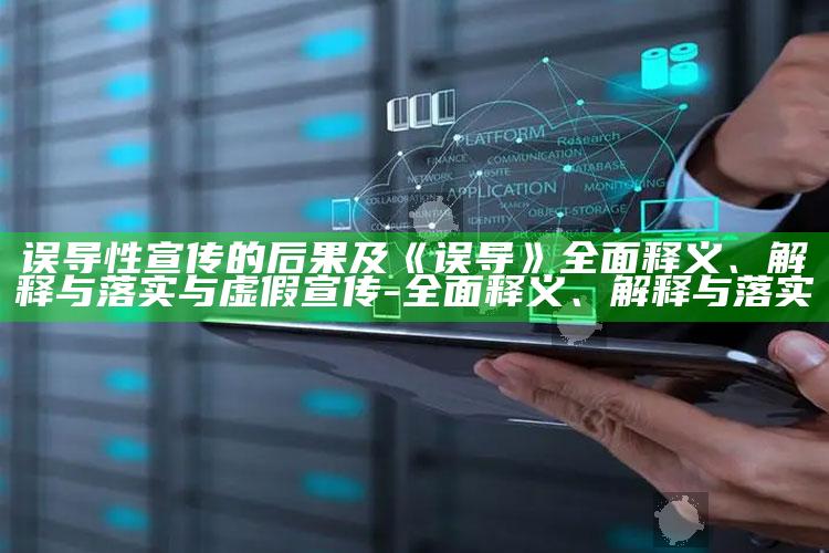 误导性宣传的后果及《误导》广泛释义、解释与落实与虚假宣传-广泛释义、解释与落实