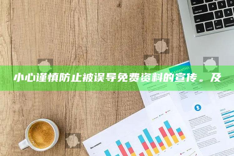 小心谨慎防止被误导免费资料的宣传。及
