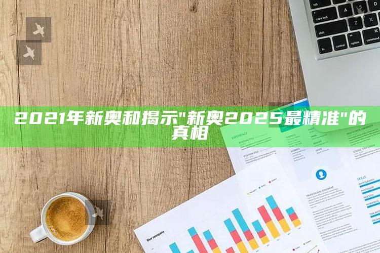 2021年新奥和揭示"新奥2025最精准"的真相