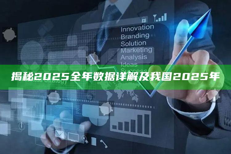 揭秘2025全年信息详解及我国2025年