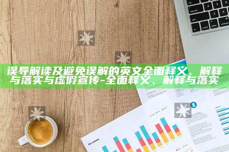 误导解读及避免误解的英文彻底释义、解释与落实与虚假宣传-彻底释义、解释与落实