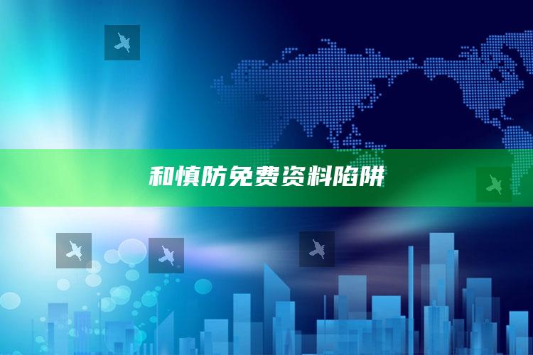 和慎防免费资料陷阱