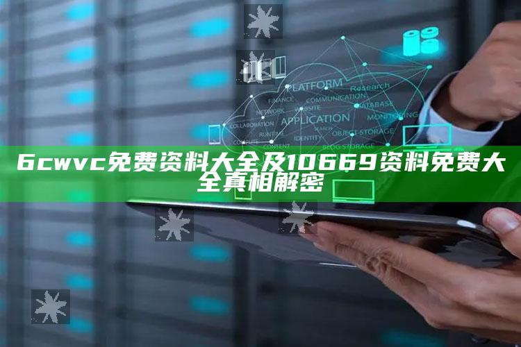 6cwvc免费资料大全及10669资料免费大全真相解密