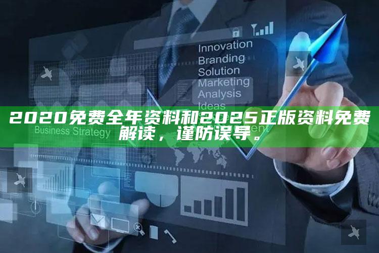 2020免费全年资料和2025正版资料免费解读，谨防误导。