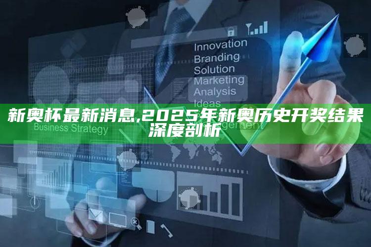 新奥杯最新消息,2025年新奥历史开奖影响深度剖析