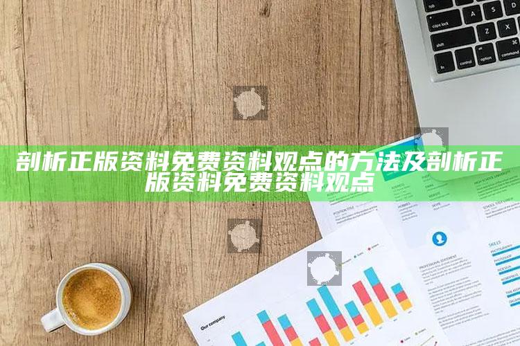 剖析正版资料免费资料观点的方法及剖析正版资料免费资料观点