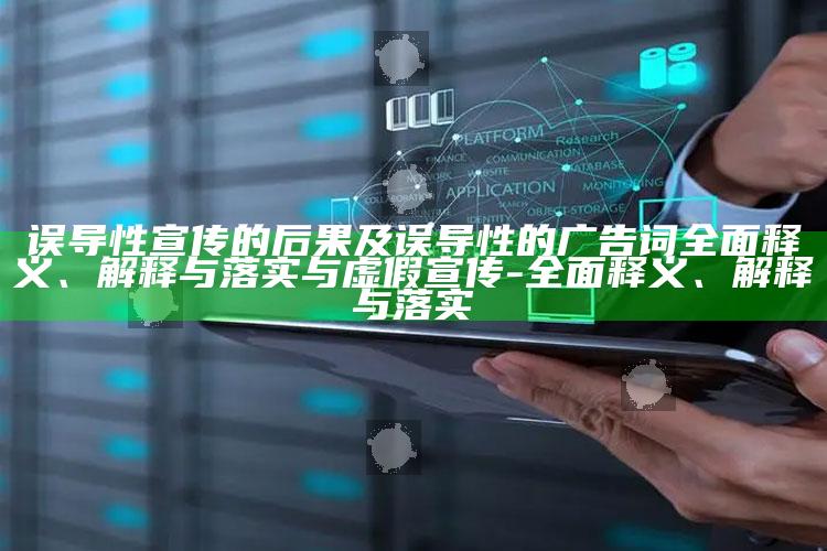 误导性宣传的后果及误导性的广告词完整释义、解释与落实与虚假宣传-完整释义、解释与落实