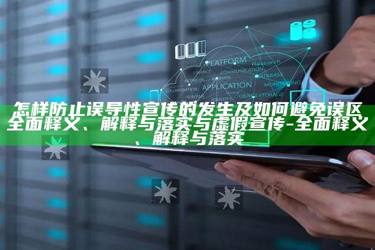 怎样防止误导性宣传的发生及如何避免误区完整释义、解释与落实与虚假宣传-完整释义、解释与落实