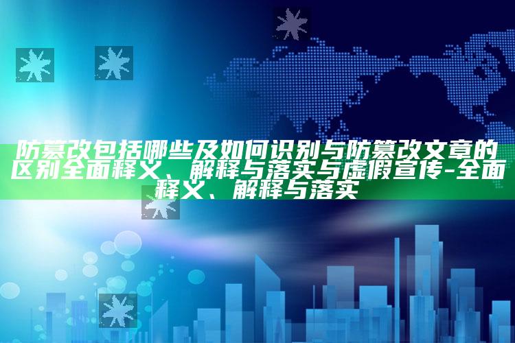防篡改包括哪些及如何识别与防篡改文章的区别完整释义、解释与落实与虚假宣传-完整释义、解释与落实