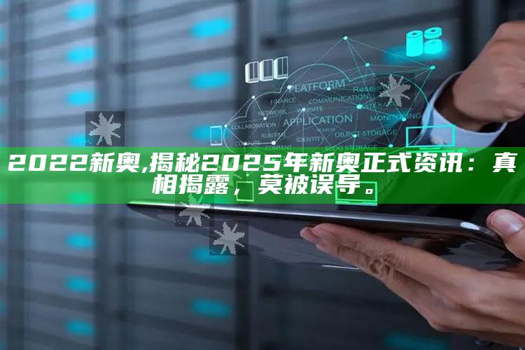 2022新奥,揭秘2025年新奥正式资讯：真相揭露，莫被误导。