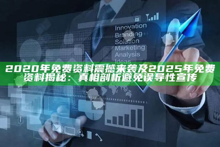 2020年免费资料震撼来袭及2025年免费资料揭秘：真相剖析避免误导性宣传