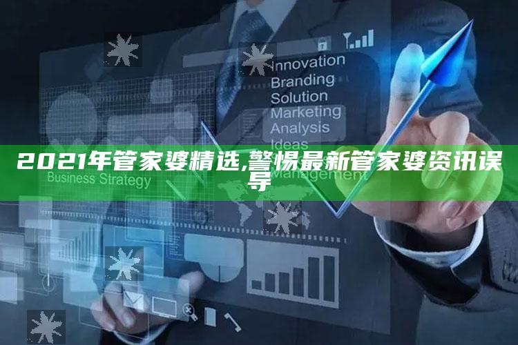 2021年管家婆精选,警惕最新管家婆资讯误导