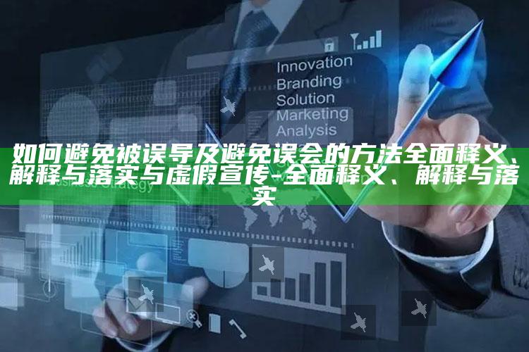 如何避免被误导及避免误会的方法完整释义、解释与落实与虚假宣传-完整释义、解释与落实