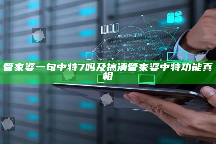 管家婆一句中特7吗及搞清管家婆中特功能真相