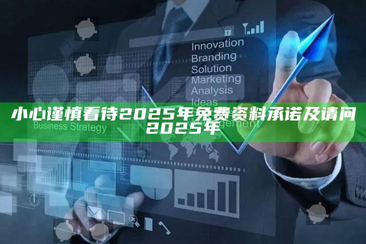 小心谨慎看待2025年免费资料承诺及请问2025年