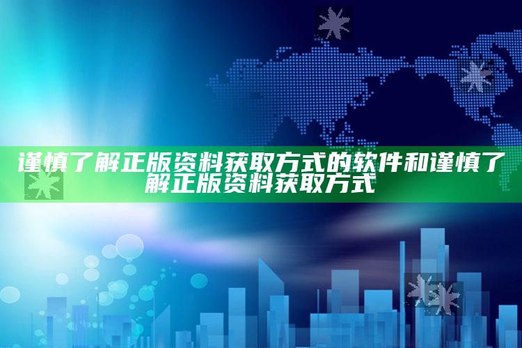 谨慎了解正版资料获取方式的软件和谨慎了解正版资料获取方式