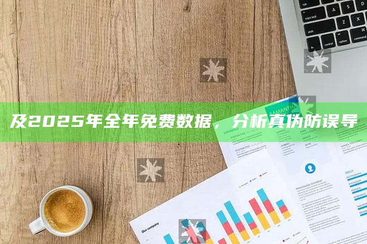 及2025年全年免费信息，检视真伪防误导