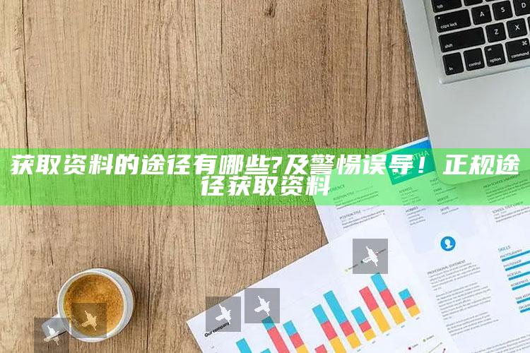 获取资料的途径有哪些?及警惕误导！正规途径获取资料